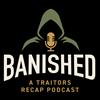 undefined Banished : A Traitors recap podcast