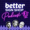 undefined Better Sign Shop Podcast