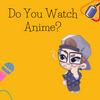 undefined Do You Watch Anime?