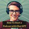 undefined How To Start a Podcast with Chat GPT