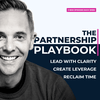 undefined The Partnership Playbook: Lead with Clarity, Create Leverage & Reclaim Time