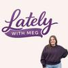 undefined Lately with Meg