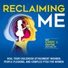 undefined Reclaiming Me: Heal Your Childhood Attachment Wounds, People Pleasing, and Complex PTSD for Women