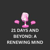 Podcast 21 Days and Beyond--A Renewing Mind