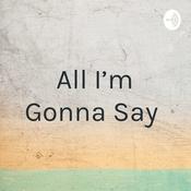 Podcast All I'm Gonna Say