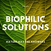 Podcast Biophilic Solutions: Nature Has the Answers