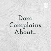 Podcast Dom Complains About...