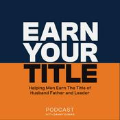 Podcast Earn Your Title: Helping Men Be Better Husbands, Fathers And Leaders with Tips For Dads, Tools for Spouses and Advice For Leaders