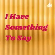 Podcast I Have Something To Say