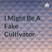 Podcast I Might Be A Fake Cultivator