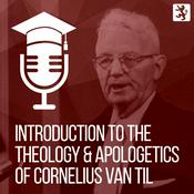 Podcast Introduction to the Theology and Apologetics of Cornelius Van Til