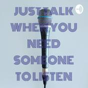 Podcast JUST TALK WHEN YOU NEED SOMEONE TO LISTEN