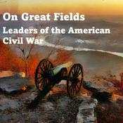 Podcast On Great Fields: Leaders of the American Civil War