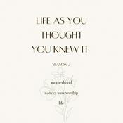 Podcast Life As You THOUGHT You Knew It