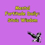 Podcast Mental Fortitude Daily | Stoic Wisdom in 5 Minutes