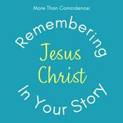 Podcast More than Coincidence: Remembering Jesus Christ in Your Story