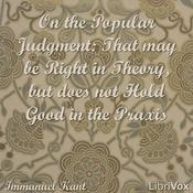 Podcast On the Popular Judgment: That may be Right in Theory, but does not Hold Good in the Praxis by Immanuel Kant (1724 - 1804)