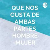 Podcast QUE NOS GUSTA DE AMBAS PARTES HOMBRE -MUJER