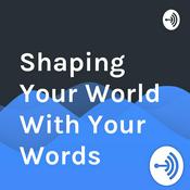 Podcast Shaping Your World With Your Words