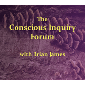 Podcast The Conscious Inquiry Forum with Brian James