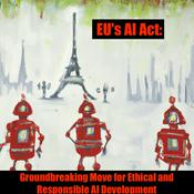 Podcast The EU's AI Act: Groundbreaking Move for Ethical and Responsible AI Development