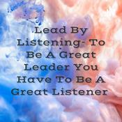 Podcast Lead By Listening- To Be A Great Leader You Have To Be A Great Listener 🎧