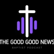 Podcast The Good Good News Baptist Podcast