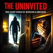 Podcast The Uninvited - Scary TRUE Horror Stories of Intrusion, Obsession, Invasion and Violation