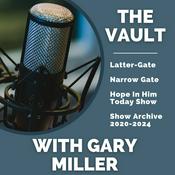Podcast The Vault With Gary Miller- Latter-Gate | Narrow Gate | Hope In Him Today Show Archive 2020-2024
