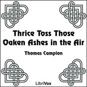 Podcast Thrice Toss Those Oaken Ashes in the Air by  Thomas Campion (1567 - 1620)