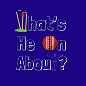 Podcast What's He On About? Cricket Podcast