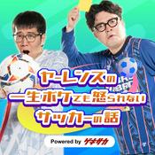 Podcast ヤーレンズの一生ボケても怒られないサッカーの話 powered by ゲキサカ