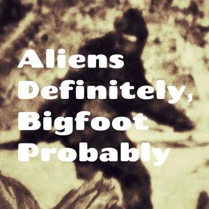 Listen to Aliens Definitely, Bigfoot Probably in the App