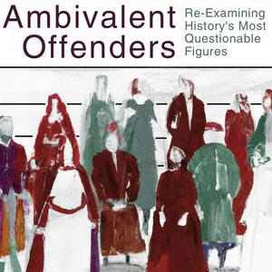 Ambivalent Offenders: Re-Examining History’s Most Questionable Figures