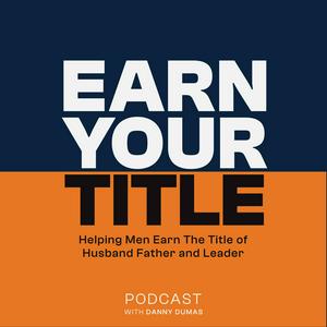 Listen to Earn Your Title: Helping Men Be Better Husbands, Fathers And Leaders with Tips For Dads, Tools for Spouses and Advice For Leaders in the App