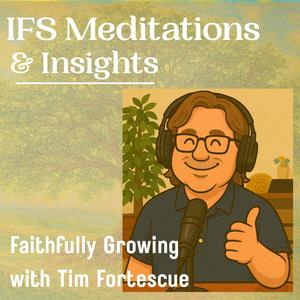 Internal Family Systems (IFS) Meditations and Insights: Faithfully Growing with Tim Fortescue
