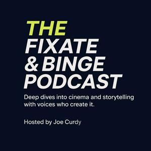 THE FIXATE & BINGE PODCAST, with Host, Joe Curdy: Deep dives into cinema and storytelling with voices who create it