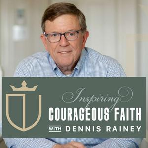 Inspiring Courageous Faith with Dennis Rainey