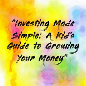 "Investing Made Simple: A Kid's Guide to Growing Your Money"