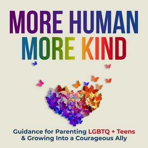 More Human More Kind: Guidance for Parenting LGBTQ+ Teens & Growing Into a Courageous Ally