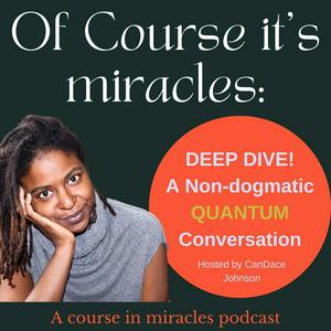Of Course it's Miracles: A Course in Miracles Podcast from a quantum, non dogmatic perspective
