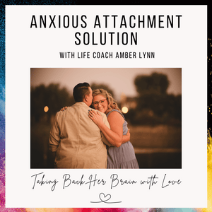 Anxious Attachment Solution: Taking Back Her Brain with Love Life Coach Amber Lynn