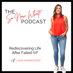 IVF Failed You  - The "So Now What?" Podcast