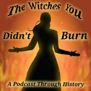 The Witches You Didn’t Burn (A Podcast Through History)