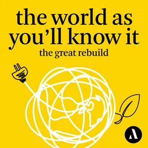 Listen to The World as You’ll Know It: The Great Rebuild in the App
