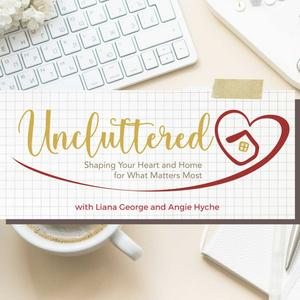 Uncluttered: Shaping Your Heart & Home for What Matters Most