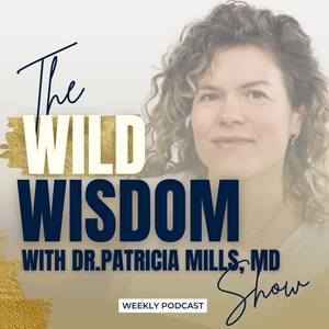 The Wild Wisdom Show with Dr. Patricia Mills, MD